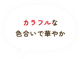 カラフルな色合いで華やか